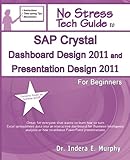 SAP Crystal Dashboard Design 2011 And Presentation Design 2011 For Beginners: (Formerly known as Xce by 