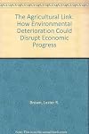 Agricultural Link: How Environmental Deterioation Could Disrupt Economic Progress (Worldwatch Paper #136)