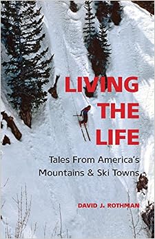 Living the Life: Tales From America's Mountains & Ski Towns, by David J. Rothman Living the Life: Tales From America's Mountains & Ski Towns, by David J. Rothman