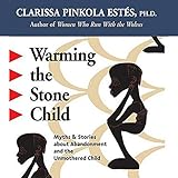 Warming the Stone Child: Myths and Stories about Abandonment and the Unmothered Child by 