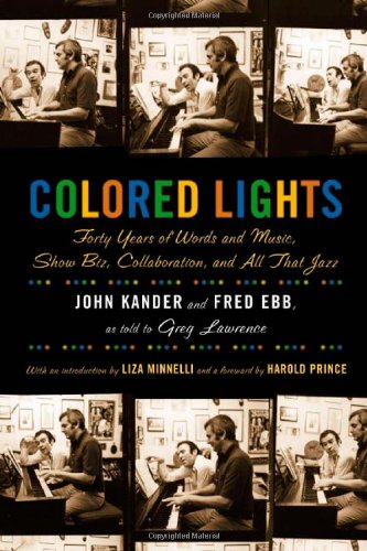 Colored Lights: Forty Years of Words and Music, Show Biz, Collaboration, and All That Jazz by John Kander, Fred Ebb, Greg Lawrence