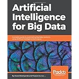 Artificial Intelligence for Big Data: Complete guide to automating Big Data solutions using Artificial Intelligence techniques