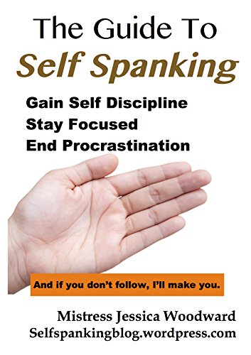 The Guide To Self Spanking: Gain Self Discipline - Stay Focused - End Procrastination The Guide To Self Spanking: Gain Self Discipline - Stay Focused - End Procrastination