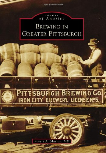 Brewing in Greater Pittsburgh (Images of America) by Robert A. Musson MD
