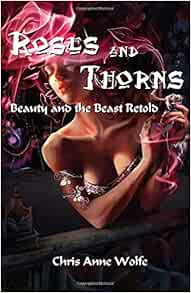 Roses Thorns Beauty And The Beast Retold Wolfe Chris Anne 9781979973045 Amazon Com Books