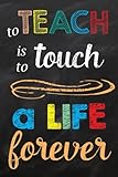 To Teach is to Touch a Life Forever: Teacher Gift Notebook with Appreciation Quote (Teacher Gifts Notebooks and Journals) (Volume 1)