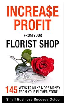 Increase Profit From Your Florist Shop 145 Easy Ways To