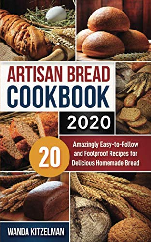 Artisan Bread Cookbook 2020: 20 Amazingly Easy-to-Follow and Foolproof Recipes for Delicious Homemad by Wanda Kitzelman