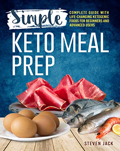 Simple Keto Meal Prep: Complete Guide with Life-changing Ketogenic Foods for Beginners and Advanced by Steven Jack