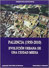 Palencia 1950-2010 . Evolución urbana de una ciudad media: Amazon ...