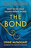 The Bond: How to Fix Your Falling-Down World by Lynne McTaggart