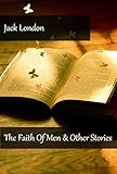 Jack London - The Faith Of Men & Other Stories (Illustrated) by Jack London