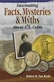 Fascinating Facts, Mysteries and Myths About U.S. Coins by Robert R. Van Ryzin