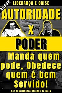 Livro Liderança e Crise, Autoridade x Poder: Manda quem pode, Obedece quem é bem Servido!