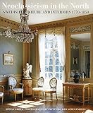 Neoclassicism in the North: Swedish Furniture and Interiors 1770-1850 by 
