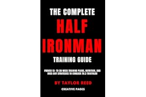 The Complete Half Ironman Training Guide: Proven 12- to 20-Week Training Plans, Nutrition, and Race-Day Strategies to Conquer 70.3 Triathlon (The Best Long Distance Triathlon Books)