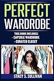 Perfect Wardrobe: Capsule Wardrobe, Curated Closet (Personal Style, Your Guide, Effortless, French) by Stacy S. Sullivan