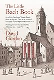 The Little Bach Book: An eclectic Omnibus of Notable Details about the Life and Times of the esteeme by David J Gordon