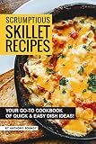 Scrumptious Skillet Recipes: Your Go-to Cookbook of Quick & Easy Dish Ideas! by 