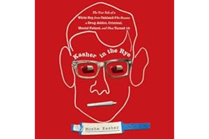 Kasher in the Rye: The True Tale of a White Boy from Oakland Who Became a Drug Addict, Criminal, Mental Patient, and Then Tur