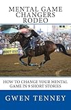 Mental Game Changers Rodeo: How to Change Your Mental Game in 10 Short Stories