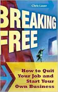 Breaking Free How To Quit Your Job And Start Your Own