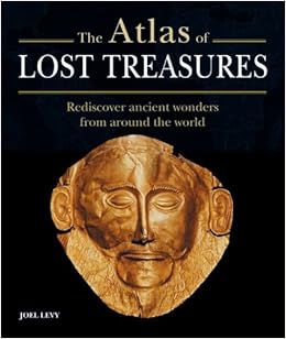 The Atlas Of Lost Treasures Rediscover Ancient Wonders From Around The World Levy Joel Amazon Com Books