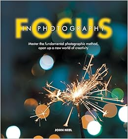 Focus In Photography: Master the advanced techniques that will change your photography forever, by John Neel