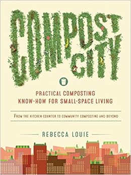 Compost City: Practical Composting Know-How for Small-Space Living, by Rebecca Louie