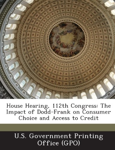 House Hearing, 112th Congress: The Impact of Dodd-Frank on Consumer Choice and Access to Credit