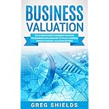 Business Valuation: The Ultimate Guide to Business Valuation for Beginners, Including How to Value a Business Through Financial Valuation Methods