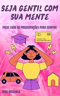 Livro SEJA GENTIL COM SUA MENTE: FIQUE LIVRE DE PREOCUPAÇÕES PARA SEMPRE!