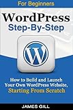 WordPress Step-By-Step--How to Build and Launch Your Own WordPress Website, Starting From Scratch by James Gill