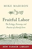 Fruitful Labor: The Ecology, Economy, and Practice of a Family Farm (New Farmer Library) by Mike Madison