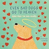 Even Bad Dogs Go to Heaven: More from the Dog Chapel