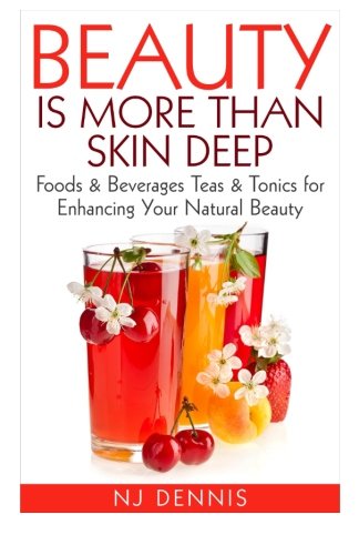 Beauty is More Than Skin Deep: Foods & Beverages Teas & Tonics for Enhancing Your Natural Beauty