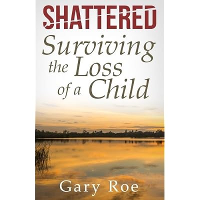 Shattered: Surviving the Loss of a Child (Good Grief Series) (Volume 4)