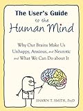 The User's Guide to the Human Mind: Why Our Brains Make Us Unhappy, Anxious, and Neurotic and What We Can Do about It cover