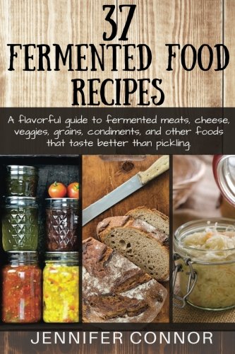 37 Fermented Food Recipes: A flavorful guide to fermented meats, cheese, veggies, grains, condiments 37 Fermented Food Recipes: A flavorful guide to fermented meats, cheese, veggies, grains, condiments