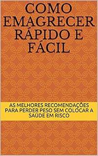 Livro Como Emagrecer Rápido e Fácil: As Melhores Recomendações Para Perder Peso Sem Colocar a Saúde em Risco