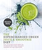 Supercharged Green Juice & Smoothie Diet: Over 100 Recipes to Boost Weight Loss, Detox and Energy Us by Christine Bailey