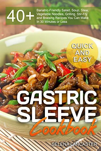 Gastric Sleeve Cookbook: QUICK and EASY โ 40+ Bariatric-Friendly Salad, Soup, Stew, Vegetable Noodles, Grilling, Stir-Fry and Braising Recipes You Can ... Less (Effortless Bariatric Cookbook Book 6)