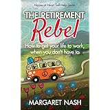 The Retirement Rebel: How to get your life to work, when you don't have to (Hippie at Heart Self-Help Series Book 3)