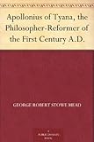 Apollonius of Tyana, the Philosopher-Reformer of the First Century A.D. by 