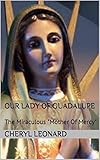 Our Lady Of Guadalupe: The Miraculous "Mother Of