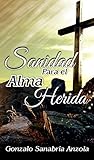 SANIDAD PARA EL ALMA HERIDA: La restauración del espíritu, alma y cuerpo. Estudio y oración. (Spanish Edition)