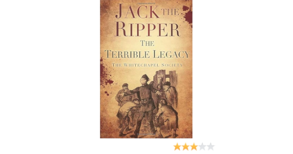 Jack The Ripper The Terrible Legacy The Whitechapel Society The Whitechapel Society 9780752493312 Amazon Com Books