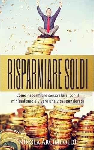 Nicola Arcimboldi - Risparmiare soldi. Come risparmiare senza sforzi con il minimalismo e vivere una vita spensierata (2017)