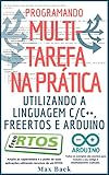 Programando Multitarefa na prática: Utilizando a linguagem C/C++, freeRTOS e Arduino (Portuguese Edition)