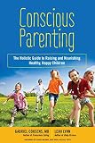 Conscious Parenting: The Holistic Guide to Raising and Nourishing Healthy, Happy Children Conscious Parenting: The Holistic Guide to Raising and Nourishing Healthy, Happy Children